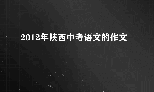 2012年陕西中考语文的作文