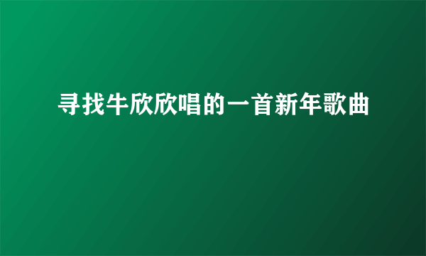 寻找牛欣欣唱的一首新年歌曲