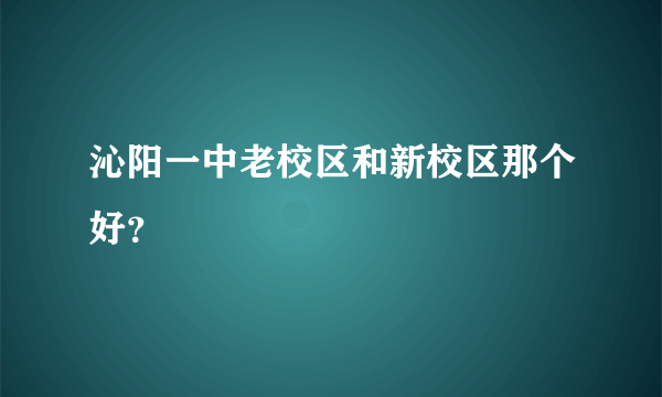 沁阳一中老校区和新校区那个好？