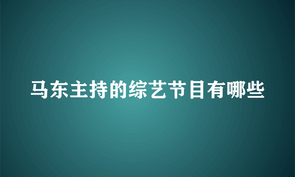 马东主持的综艺节目有哪些