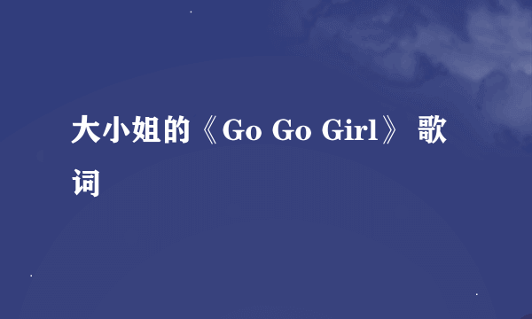 大小姐的《Go Go Girl》 歌词