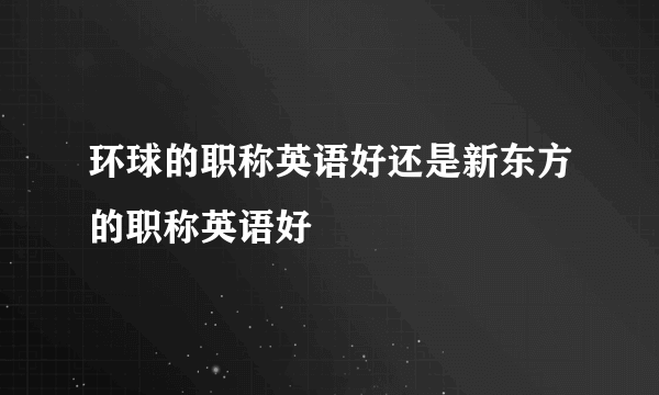 环球的职称英语好还是新东方的职称英语好