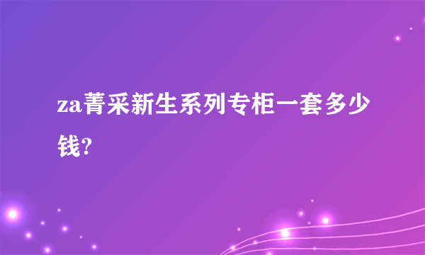 za菁采新生系列专柜一套多少钱?