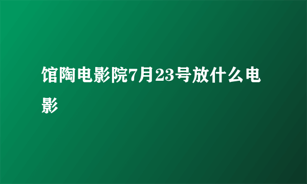 馆陶电影院7月23号放什么电影