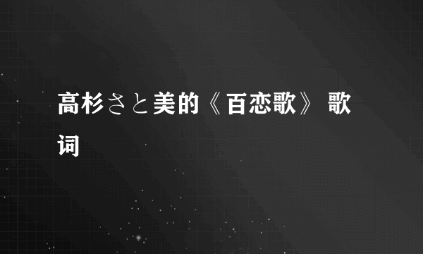 高杉さと美的《百恋歌》 歌词