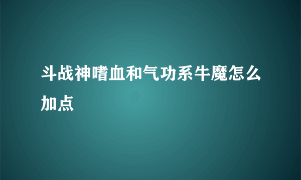 斗战神嗜血和气功系牛魔怎么加点