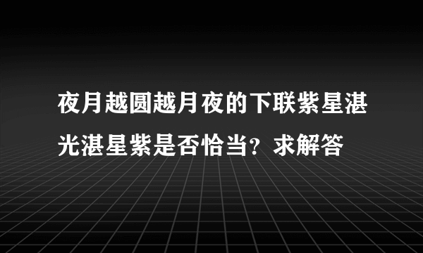 夜月越圆越月夜的下联紫星湛光湛星紫是否恰当？求解答