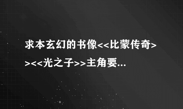 求本玄幻的书像<<比蒙传奇>><<光之子>>主角要风流的又强悍200分好的悬赏