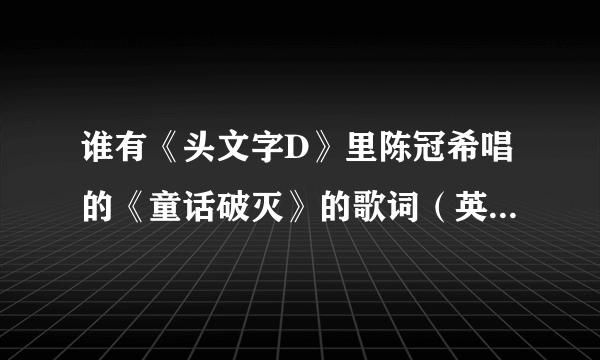 谁有《头文字D》里陈冠希唱的《童话破灭》的歌词（英和汉）....