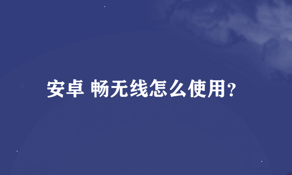 安卓 畅无线怎么使用？