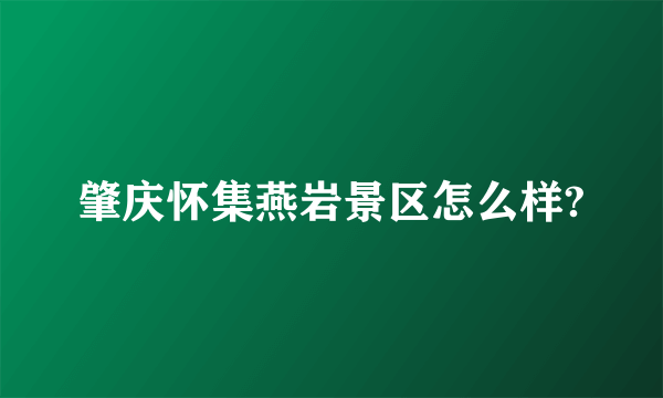 肇庆怀集燕岩景区怎么样?