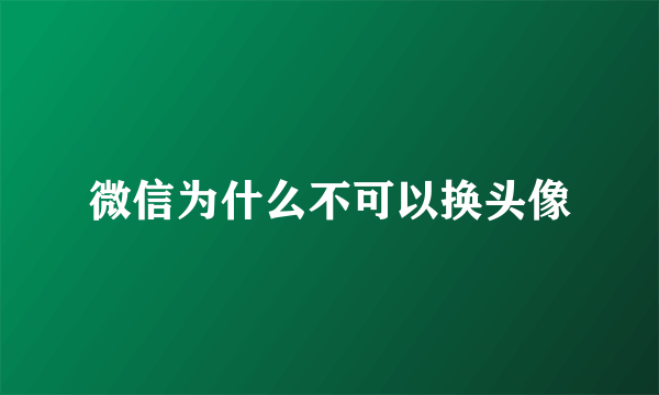 微信为什么不可以换头像