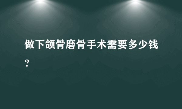 做下颌骨磨骨手术需要多少钱？