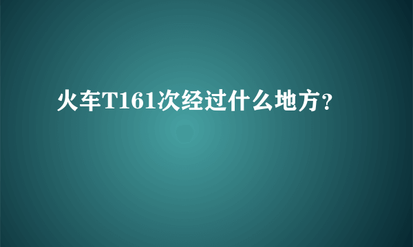 火车T161次经过什么地方？