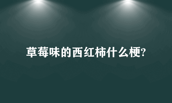 草莓味的西红柿什么梗?