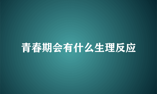 青春期会有什么生理反应