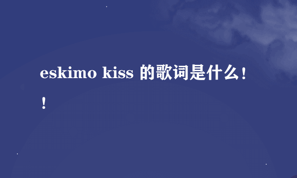 eskimo kiss 的歌词是什么！！