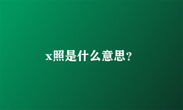 x照是什么意思？