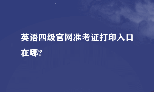 英语四级官网准考证打印入口在哪?