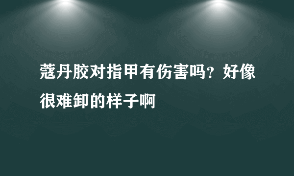 蔻丹胶对指甲有伤害吗？好像很难卸的样子啊