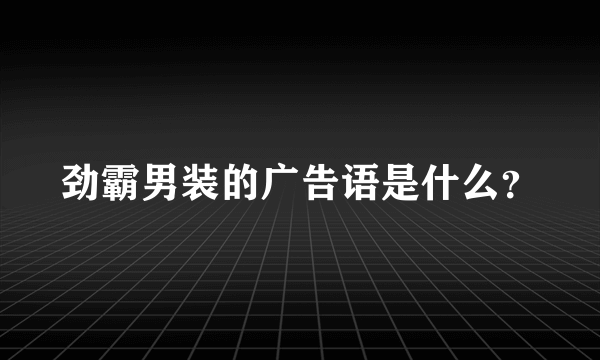 劲霸男装的广告语是什么？