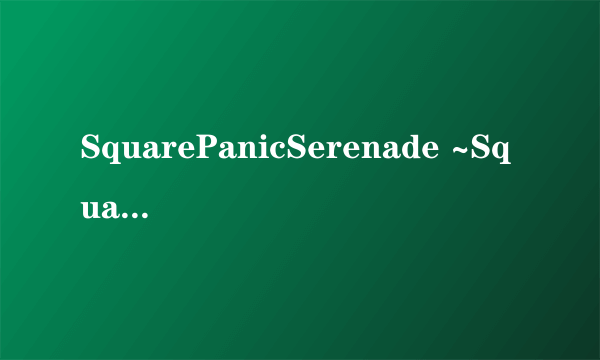 SquarePanicSerenade ~SquarePushedSixteen Remix~ 歌词