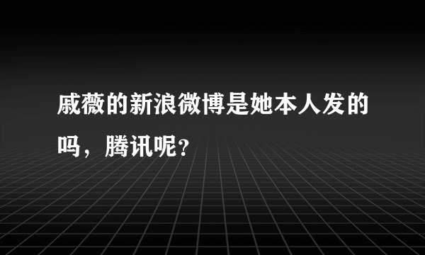 戚薇的新浪微博是她本人发的吗，腾讯呢？