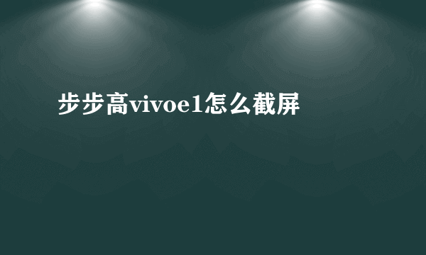 步步高vivoe1怎么截屏