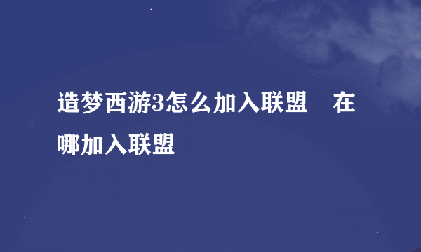 造梦西游3怎么加入联盟 在哪加入联盟