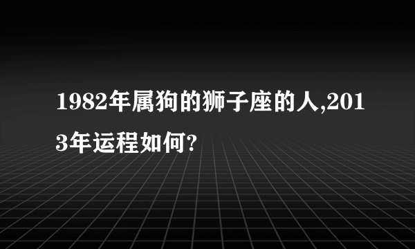 1982年属狗的狮子座的人,2013年运程如何?