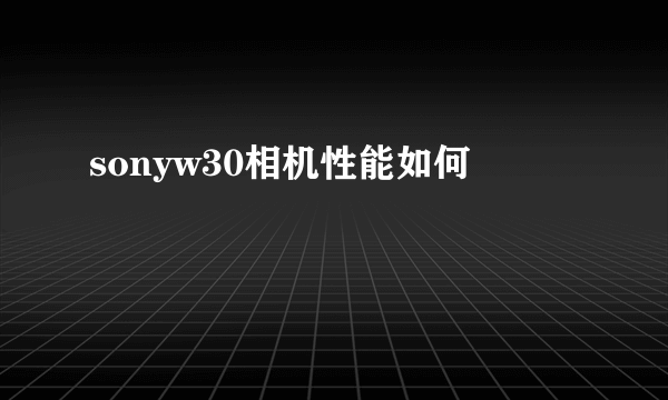 sonyw30相机性能如何