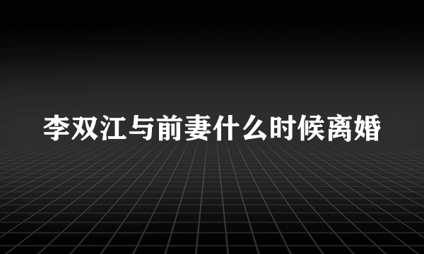 李双江与前妻什么时候离婚