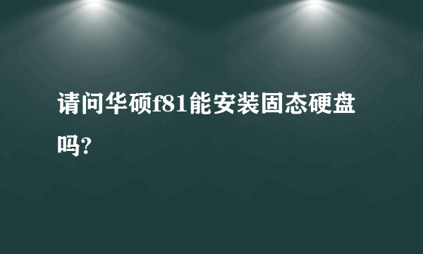 请问华硕f81能安装固态硬盘吗?