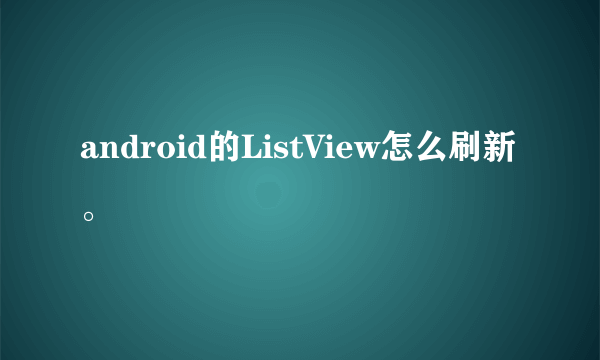 android的ListView怎么刷新。