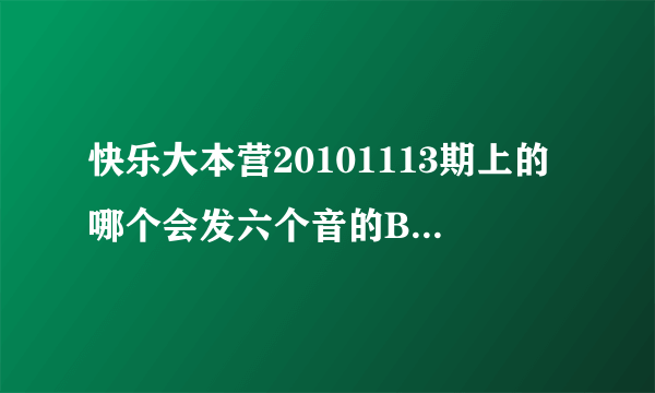 快乐大本营20101113期上的哪个会发六个音的B-BOX人是谁?