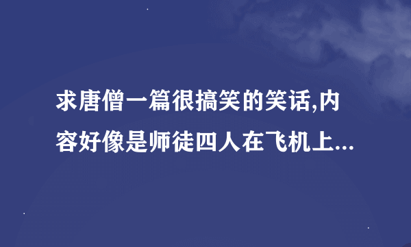 求唐僧一篇很搞笑的笑话,内容好像是师徒四人在飞机上,但降落伞只有三个……