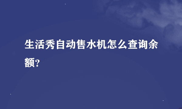 生活秀自动售水机怎么查询余额？