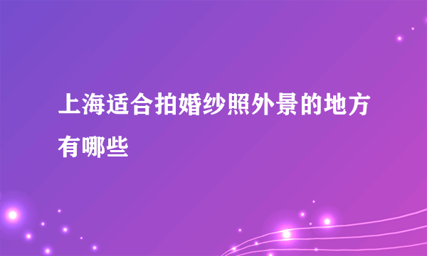 上海适合拍婚纱照外景的地方有哪些