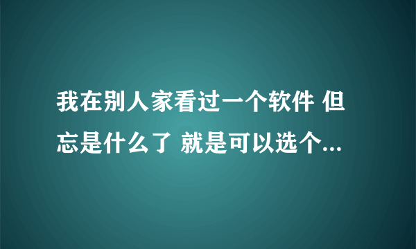 我在别人家看过一个软件 但忘是什么了 就是可以选个歌唱  象录音一样 请问谁知道那个是什么软件?