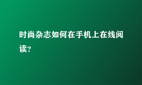 时尚杂志如何在手机上在线阅读？