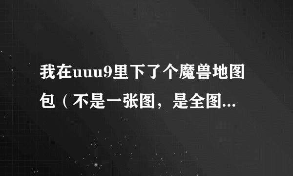 我在uuu9里下了个魔兽地图包（不是一张图，是全图），怎么把它应用到魔兽里去？