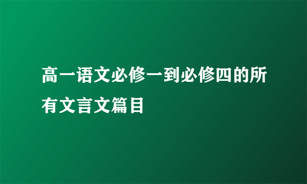 高一语文必修一到必修四的所有文言文篇目