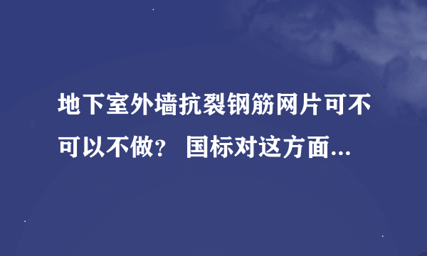 地下室外墙抗裂钢筋网片可不可以不做？ 国标对这方面有强制规定吗？