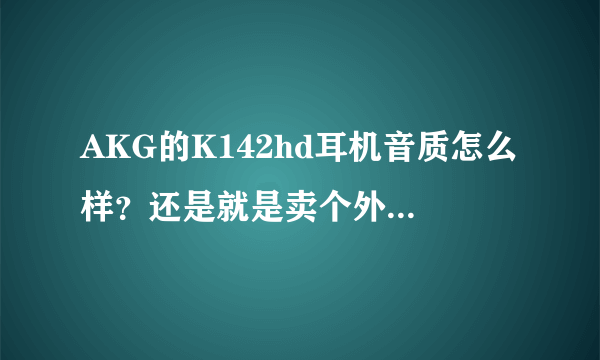 AKG的K142hd耳机音质怎么样？还是就是卖个外形钱？和k450比较呢？