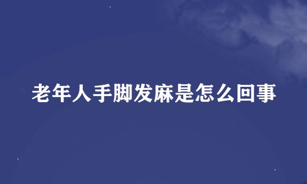 老年人手脚发麻是怎么回事