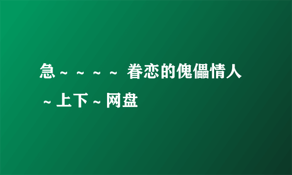 急～～～～ 眷恋的傀儡情人～上下～网盘