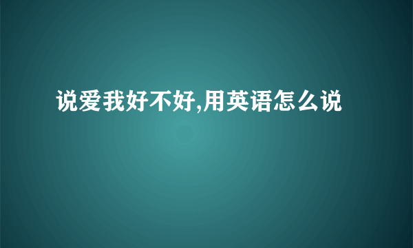 说爱我好不好,用英语怎么说