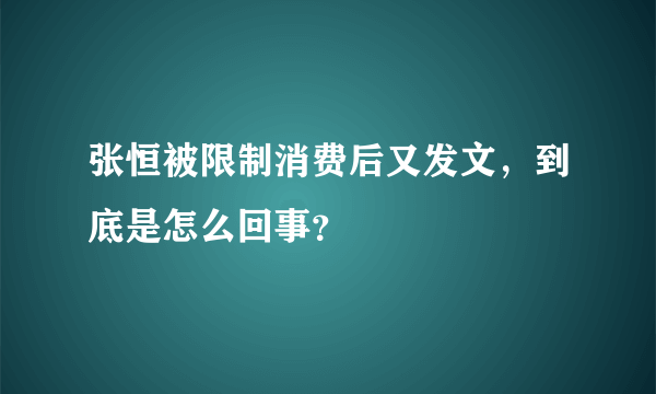 张恒被限制消费后又发文，到底是怎么回事？