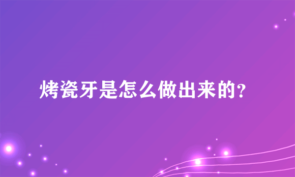 烤瓷牙是怎么做出来的？