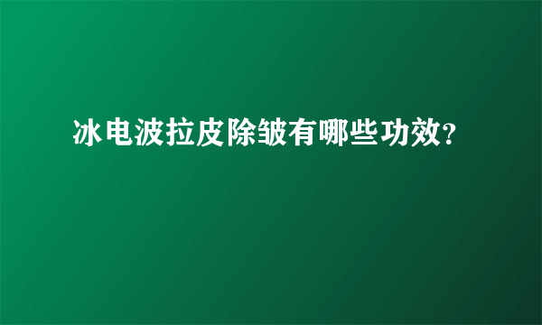 冰电波拉皮除皱有哪些功效？